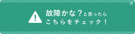 故障かな?と思ったらこちらをチェック!